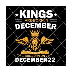 Real Kings Are Born On December 22 Svg, Birthday Svg, Kings Birthday Svg, Mens Birthday Svg, Birthday Gift, SVG PNG EPS DXF PDF