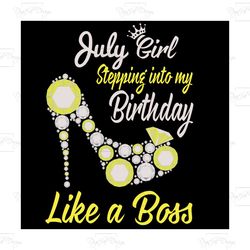 Stepping Into My July Birthday Like A Boss, Birthday Svg, Birthday Girl Svg, Birthday Party, Birthday Gift,Birthday Anni