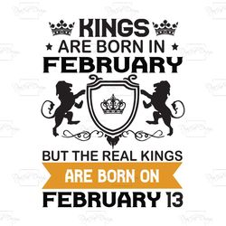 Kings Are Born In February But The Real Kings Are Born On February 13, Birthday Svg, Birthday King Svg, Born In February