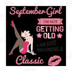 September Girl I'm Not Getting Old I Am Just Becoming A Classic,Birthday Svg, Birthday Girl Svg, Betty Boop Svg,Birthday
