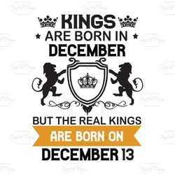 Kings Are Born In December But The Real Kings Are Born On December 13, Birthday Svg, Birthday King Svg, Born In December