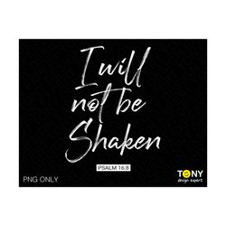 I Will Not Be Shaken Png, Psalm 16:8 Png,�Christian Png, Bible Verse Png, Scripture Png,�Inspirational Digital Download PNG Sublimation DTG