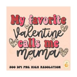 My favorite valentine calls me mama PNG,Shirt Designs-Happy Valentines Day png,Valentines sublimation,Valentine png design,mama png,mom png