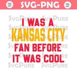 I Was A Kansas City Fan Before It Was Cool Svg Download