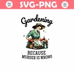 Gardening Because Murder Is Wrong Snarky Humor PNG