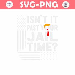 Isnt It Past Your Jail Time Funny Trump SVG