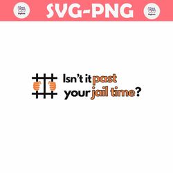 Isnt It Past Your Jail Time Funny Political SVG