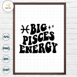 Big Pisces Energy SVG, Zodiac Svg, Retro Wavy Trendy SVG, Birthday Shirt, Sublimation Design, Digital Cut Files For Cric