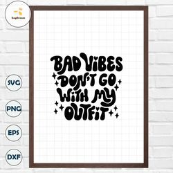 Bad Vibes Don't Go With My Outfit Svg, Good Vibes Only Svg, No Bad Vibes Svg, Retro Svg, Sassy Svg, Sarcastic Svg, Posit