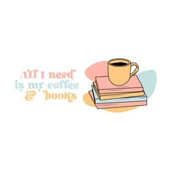 All I Need is My Coffee and Books SVG
