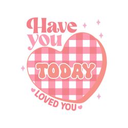 Have You Loved You Today
