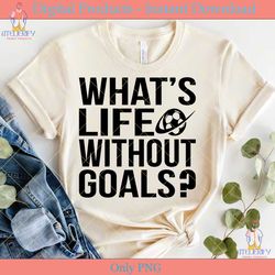 What's Life Without Goals SVG TShirt