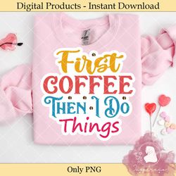First Coffee then I Do Things – Sticker