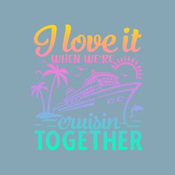 Cruise Shirt Svg, I love it when we're cruisin together, Cruise Ship Svg, Matching vacation shirts svg, family cruise sv
