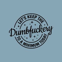 Let's Keep The Dumbfuckery To a Minimum Today svg,Funny Svg,Sarcastic Svg,Sarcasm Svg,Friend birthday Gift,