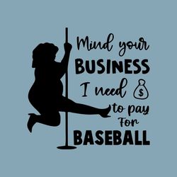 Mind Your Business I Need To Pay For Baseball Svg, Funny Quote Svg, Funny Baseball Svg, Baseball Quote Svg