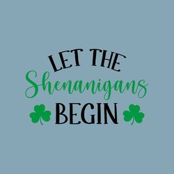 St Patrick&39s day svg Let the Shenanigans Begin svg png Clover Svg Shamrock Svg Irish svg St Patty&39s Lucky Svg Funny