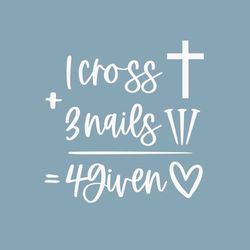1 Cross 3 Nails 4 Given SVG,Forgiven SVG,Jesus SVG,Easter Svg,Happy Easter Svg,Christian Svg,Svg For Cricut,Png Digital