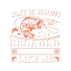 Don't Be Jealous Just Fishing TShirt SVG