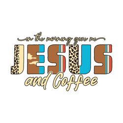 In the Morning Give Me Jesus and Coffee
