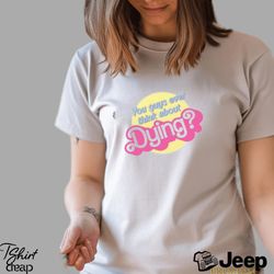 dying barbie movie quote t shirt pre classic