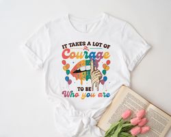It Takes a Lot of Courage to be Who You Are Shirt, Courage R
