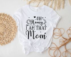 oh honey i am that mom shirt, funny mom tee, mom life shirt,