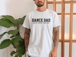 Dance Dad Tee, Dance Dad Love That For Me Funny Dance Dad T-Shirt, Competitive Dance Dad Unisex Jersey Short Sleeve Tee