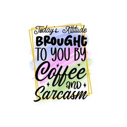 Brought To You By Coffee and Sarcasm PNG