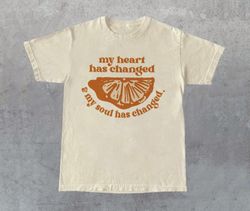 My Heart Has Changed And My Soul Changed Shirt, Orange Juice