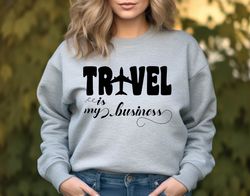 Travel is My Business Sweatshirt,Travel Shirt,Traveler Gift,