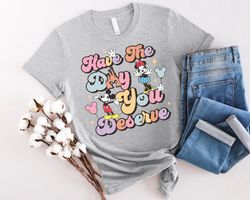 Disney Have The Day You Deserve Shirt, Mickey Mouse Tee, Min