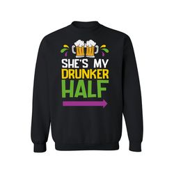 She's My Drunker Half Sweatshirt, It's a Mardi Gras Thing ,Happy New year shirt, Valentine shirt, T-shirt