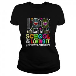 Happy 100 Days Of School And Loving It Special Education Teacher Life Shirt