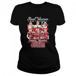 San Francisco 49ers Real Women love football smart Women love the 49ers shirt