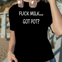 Fuck milk got pot T-shirt