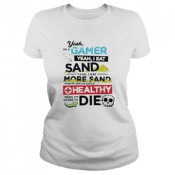 Yeah Im a gamer yeah I eat sand yeah I eat more sand shirt
