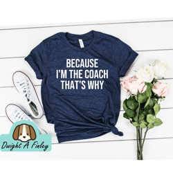 Because Im The Coach Thats Why Coach Gifts Shirts For Coach Gifts For Coach Coach shirt Coach tshirt Funny coach shirt
