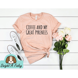 Coffee and My Great Pyrenees Shirt Great Pyrenees Shirt Great Pyrenees Dog Shirt Great Pyrenees Lover Pyrenees Gifts mom
