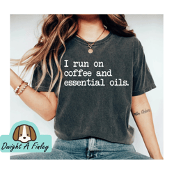 Essential Oil Shirts Essential Oils Shirt Essential Oil Gifts for Oily Mama I Run on Coffee and Essential Oils