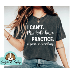I Cant My Kids Have Practice A Game Or Something TShirt Funny Parents Tshirt Kids Practice Shirt mom Shirt Funny Kids Ts