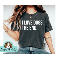 I Love Dogs The End, Dog Tee, Graphic Tee, Graphic Shirt, Shirts For Moms, dog Shirts, tee shirt, Gifts for mom, Dog Shi