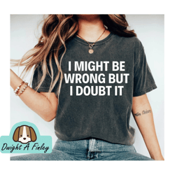I Might Be Wrong But I Doubt It Sarcastic Tee Graphic Tee Funny Tees Unisex Tee Know It All Tee Smarty Pants mom shirt