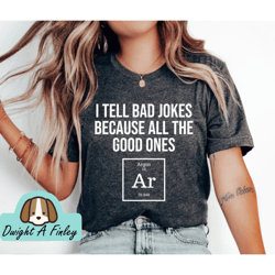 I Tell Bad Jokes Because All The Good Ones Argon Unisex Shirt  Periodic Table Shirt, Chemistry Gift, Science Clothes, Pr