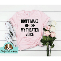Music Theatre Shirt Theater gift ideas Theater Shirt Dont Make Me Use My Theater Voice Unisex Shirt  Actor Shirt Actress