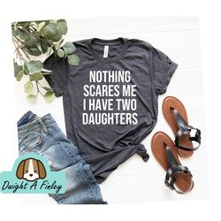 Nothing Scares Me I Have two Daughters T shirt Dad shirt of Girls T shirt Mens T Shirt Fathers Day Funny Shirt dad OK