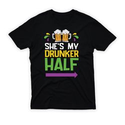 She's My Drunker Half T-Shirt For Men, Boyfriend Mardi Gras Shirt,Happy New year shirt, Valentine shirt, T-shirt
