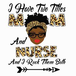 I Have Two Titles Mom And Nurse Svg, Mothers Day Svg, Black Mom Svg, Black Nurse Svg, Mom Nurse Svg, Mom And Nurse Svg,