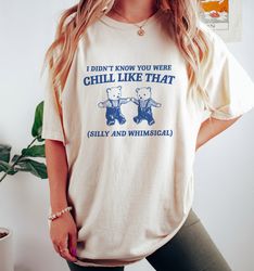 I Didnt Know You Were Chill Like That - Meme T Shirt, Funny T Shirt