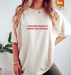 I Support Womens Rights And Wrongs T shirt, Womens Rights T Shirt, Funny Feminist T Shirt